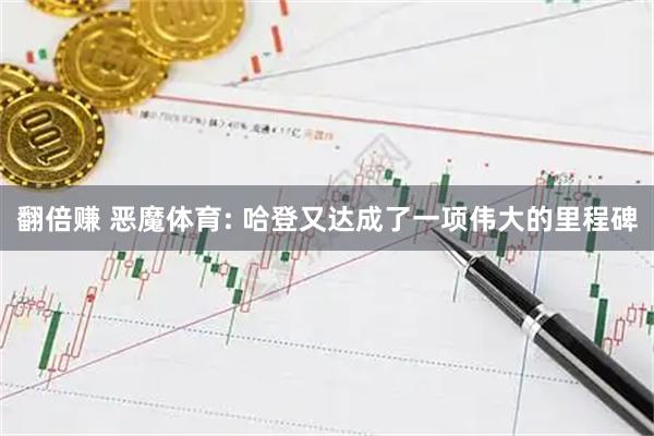 翻倍赚 恶魔体育: 哈登又达成了一项伟大的里程碑