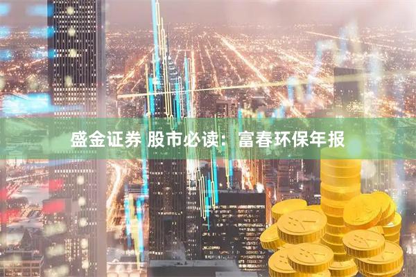 盛金证券 股市必读:富春环保年报